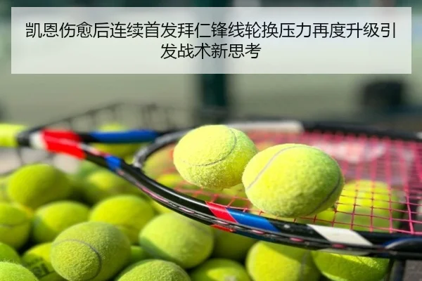 凯恩伤愈后连续首发拜仁锋线轮换压力再度升级引发战术新思考
