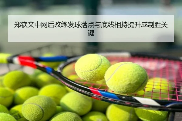 郑钦文中网后改练发球落点与底线相持提升成制胜关键