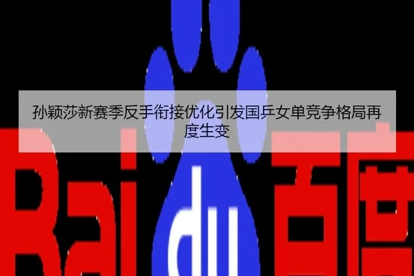 孙颖莎新赛季反手衔接优化引发国乒女单竞争格局再度生变